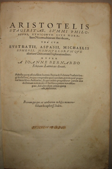  Aristotele (Aristoteles) Aristotelis Stagiritae, summi philosophi, Ethicorum sive Moralium Nicomachiorum libri decem, una cum Eustratii, Aspasii, Michaelis Ephesii, nonnullorumque aliorum graecorum explanationibus: nuper a Joanne Bernardo Feliciano latinitate donati... s.d. (1555) Basileae s.e. (Oporinus?)